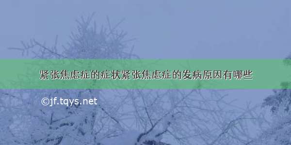 紧张焦虑症的症状紧张焦虑症的发病原因有哪些