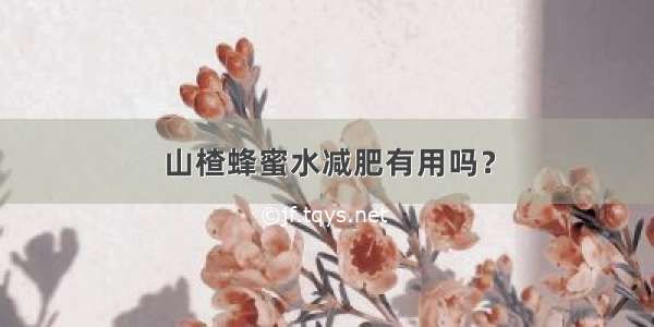 山楂蜂蜜水减肥有用吗？