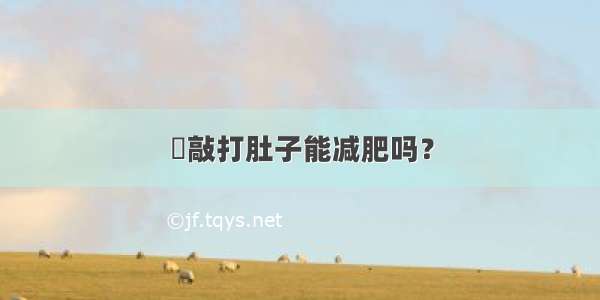 ​敲打肚子能减肥吗？