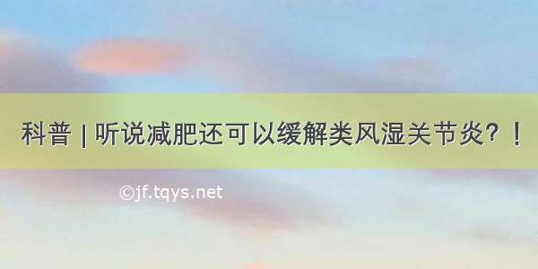 科普 | 听说减肥还可以缓解类风湿关节炎？！