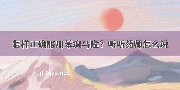 怎样正确服用苯溴马隆？听听药师怎么说