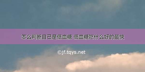 怎么判断自己是低血糖 低血糖吃什么好的最快