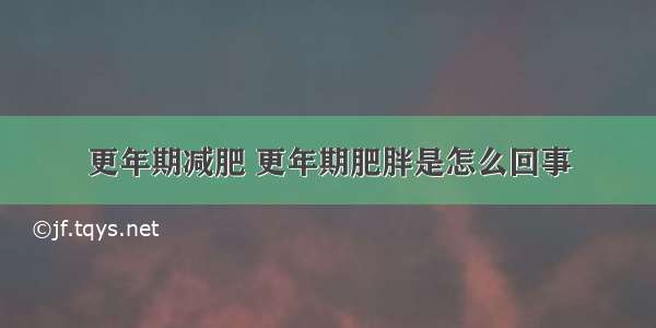 更年期减肥 更年期肥胖是怎么回事