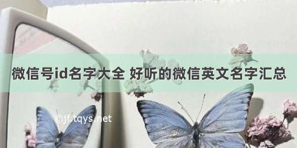 微信号id名字大全 好听的微信英文名字汇总