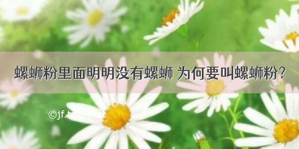 螺蛳粉里面明明没有螺蛳 为何要叫螺蛳粉？