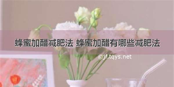 蜂蜜加醋减肥法 蜂蜜加醋有哪些减肥法