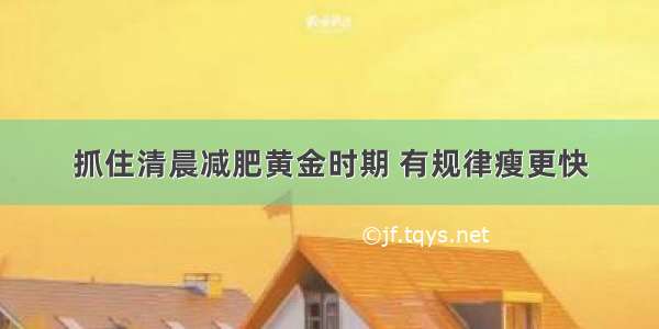 抓住清晨减肥黄金时期 有规律瘦更快