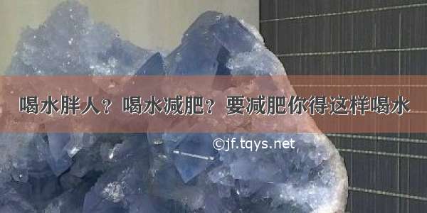 喝水胖人？喝水减肥？要减肥你得这样喝水