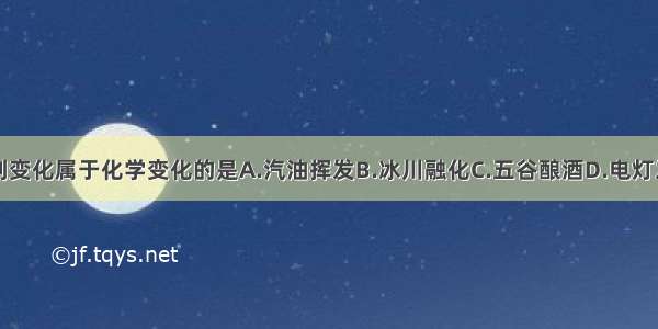 下列变化属于化学变化的是A.汽油挥发B.冰川融化C.五谷酿酒D.电灯发光