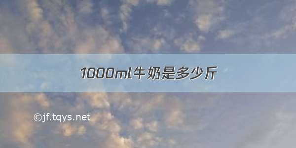 1000ml牛奶是多少斤