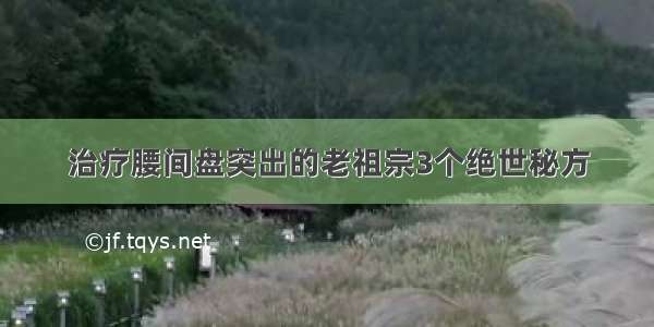 治疗腰间盘突出的老祖宗3个绝世秘方