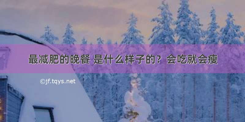 最减肥的晚餐 是什么样子的？会吃就会瘦