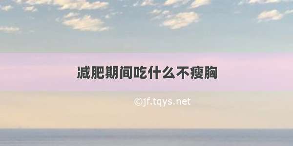 减肥期间吃什么不瘦胸