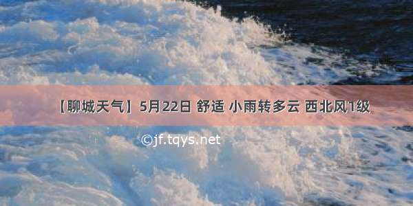 【聊城天气】5月22日 舒适 小雨转多云 西北风1级