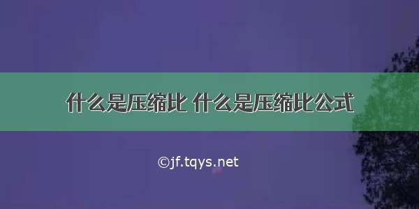 什么是压缩比 什么是压缩比公式