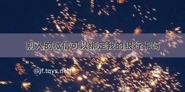 别人的微信可以绑定我的银行卡吗