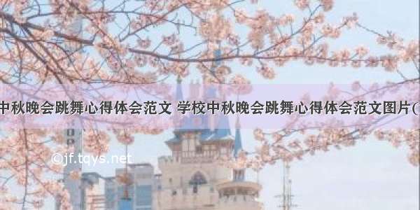 学校中秋晚会跳舞心得体会范文 学校中秋晚会跳舞心得体会范文图片(六篇)