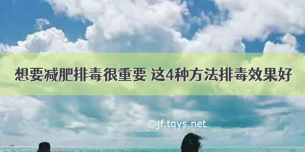 想要减肥排毒很重要 这4种方法排毒效果好