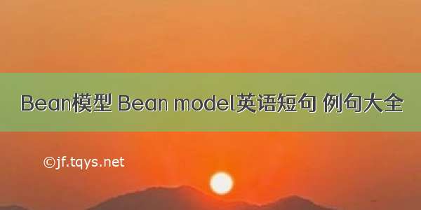 Bean模型 Bean model英语短句 例句大全