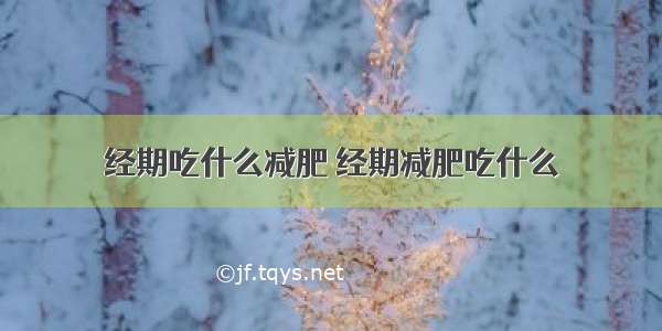 经期吃什么减肥 经期减肥吃什么