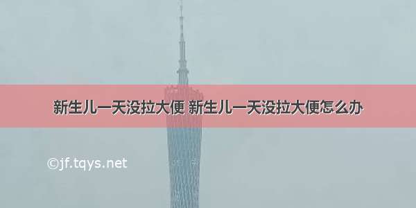 新生儿一天没拉大便 新生儿一天没拉大便怎么办