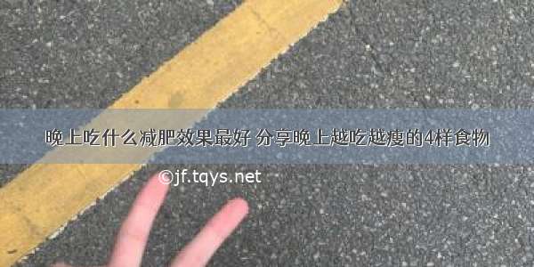 晚上吃什么减肥效果最好 分享晚上越吃越瘦的4样食物