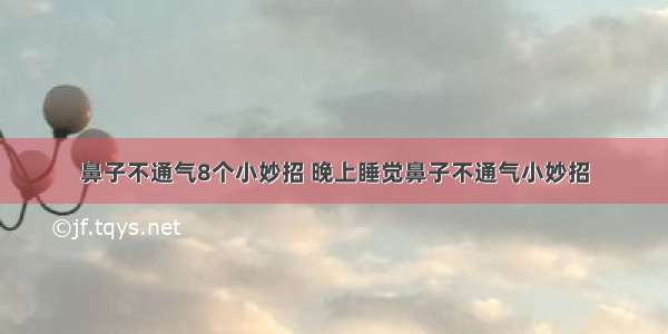 鼻子不通气8个小妙招 晚上睡觉鼻子不通气小妙招