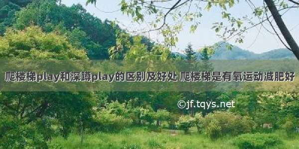 爬楼梯play和深蹲play的区别及好处 爬楼梯是有氧运动减肥好