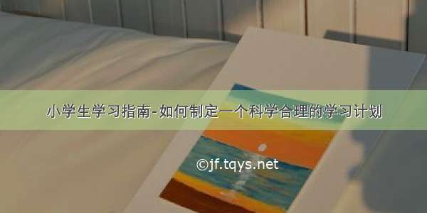 小学生学习指南-如何制定一个科学合理的学习计划