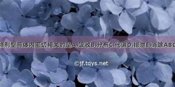 药物剂型与体内密切相关的是A.吸收B.分布C.代谢D.排泄E.消除ABCDE