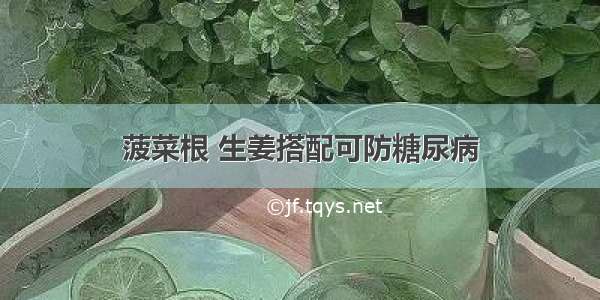 菠菜根 生姜搭配可防糖尿病