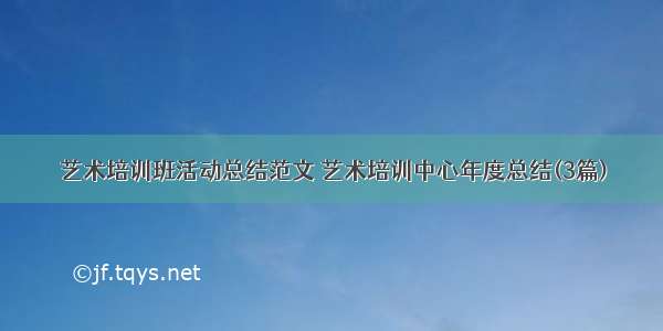 艺术培训班活动总结范文 艺术培训中心年度总结(3篇)