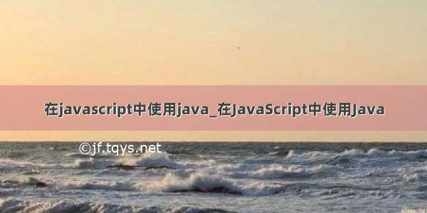 在javascript中使用java_在JavaScript中使用Java