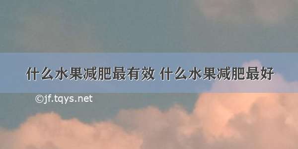 什么水果减肥最有效 什么水果减肥最好