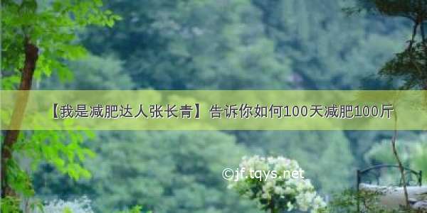 【我是减肥达人张长青】告诉你如何100天减肥100斤