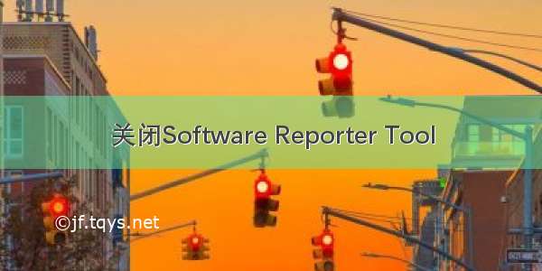 关闭Software Reporter Tool