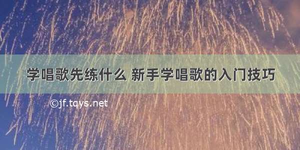 学唱歌先练什么 新手学唱歌的入门技巧