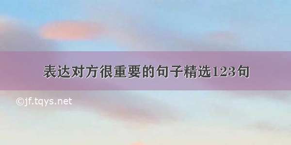 表达对方很重要的句子精选123句