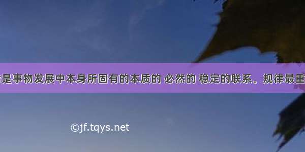 单选题规律是事物发展中本身所固有的本质的 必然的 稳定的联系。规律最重要的特点是