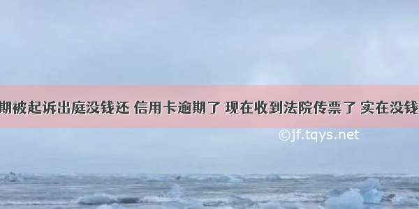 信用卡逾期被起诉出庭没钱还 信用卡逾期了 现在收到法院传票了 实在没钱还 要不要