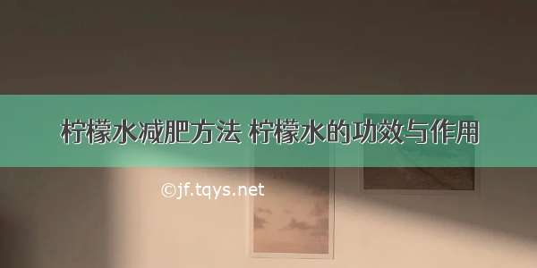 柠檬水减肥方法 柠檬水的功效与作用