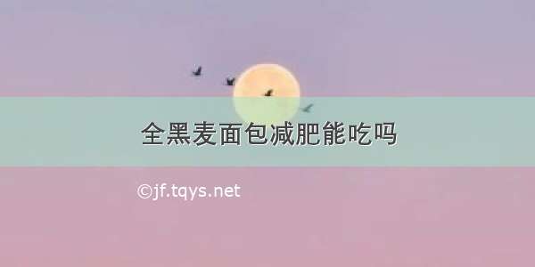 全黑麦面包减肥能吃吗