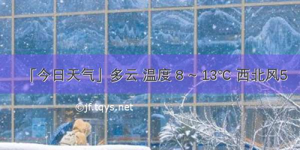 「今日天气」多云 温度 8 ~ 13℃ 西北风5