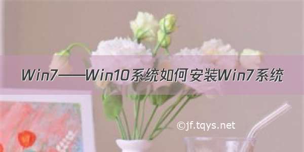 Win7——Win10系统如何安装Win7系统