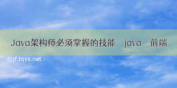 Java架构师必须掌握的技能 – java – 前端