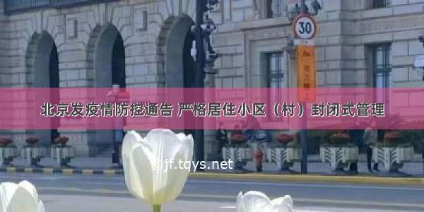 北京发疫情防控通告 严格居住小区（村）封闭式管理