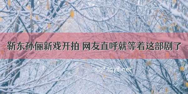 靳东孙俪新戏开拍 网友直呼就等着这部剧了