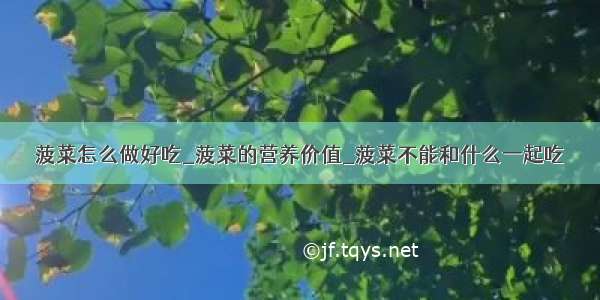 菠菜怎么做好吃_菠菜的营养价值_菠菜不能和什么一起吃