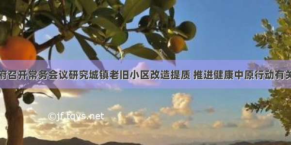 省政府召开常务会议研究城镇老旧小区改造提质 推进健康中原行动有关意见