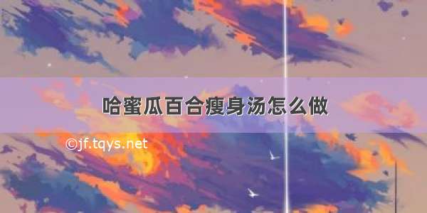 哈蜜瓜百合瘦身汤怎么做